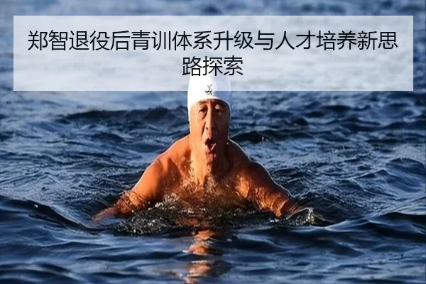 郑智退役后青训体系升级与人才培养新思路探索